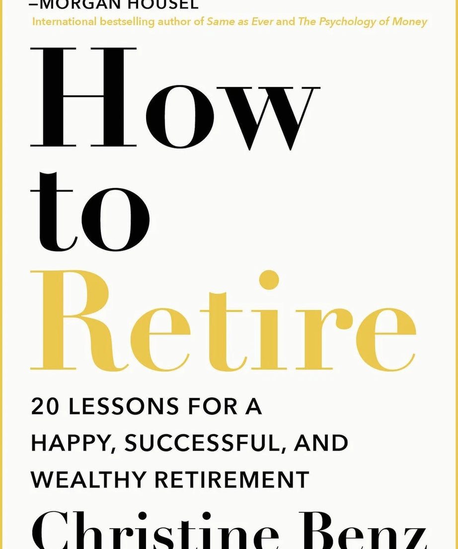 How to Retire 20 Lessons for a Happy, Successful, and Wealthy Retirement by Christine Benz